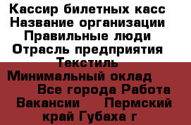 Кассир билетных касс › Название организации ­ Правильные люди › Отрасль предприятия ­ Текстиль › Минимальный оклад ­ 25 000 - Все города Работа » Вакансии   . Пермский край,Губаха г.